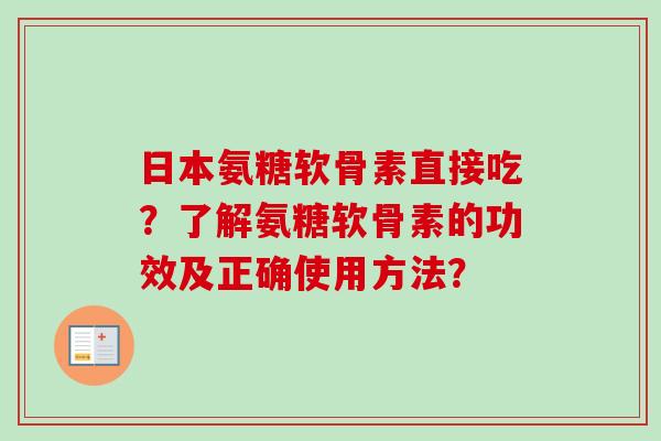 日本氨糖软骨素直接吃？了解氨糖软骨素的功效及正确使用方法？