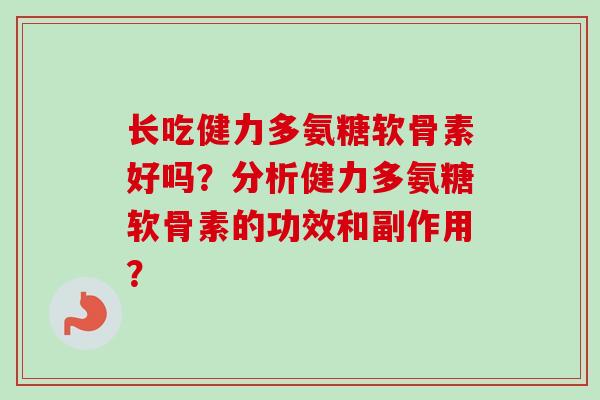 长吃健力多氨糖软骨素好吗？分析健力多氨糖软骨素的功效和副作用？