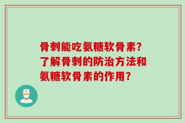 骨刺能吃氨糖软骨素？了解骨刺的防治方法和氨糖软骨素的作用？