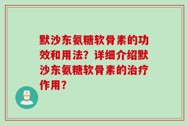 默沙东氨糖软骨素的功效和用法？详细介绍默沙东氨糖软骨素的治疗作用？