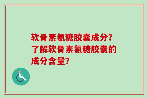 软骨素氨糖胶囊成分？了解软骨素氨糖胶囊的成分含量？