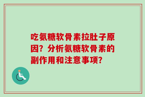 吃氨糖软骨素拉肚子原因？分析氨糖软骨素的副作用和注意事项？
