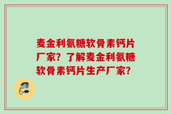 麦金利氨糖软骨素钙片厂家？了解麦金利氨糖软骨素钙片生产厂家？
