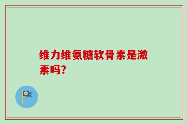 维力维氨糖软骨素是激素吗？