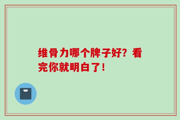 维骨力哪个牌子好？看完你就明白了！