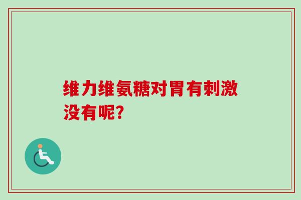 维力维氨糖对胃有刺激没有呢？