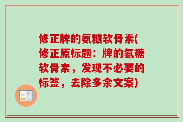 修正牌的氨糖软骨素(修正原标题：牌的氨糖软骨素，发现不必要的标签，去除多余文案)