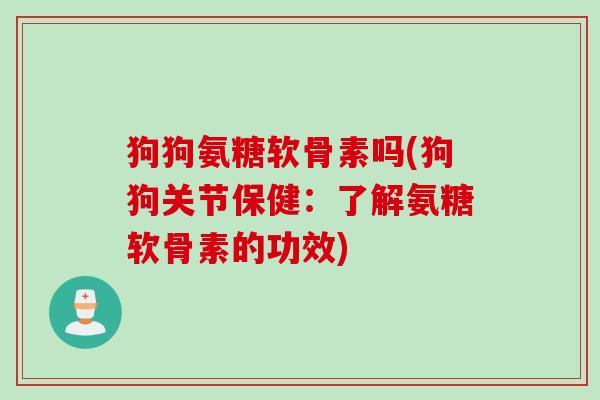 狗狗氨糖软骨素吗(狗狗关节保健：了解氨糖软骨素的功效)