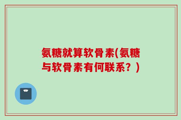 氨糖就算软骨素(氨糖与软骨素有何联系？)