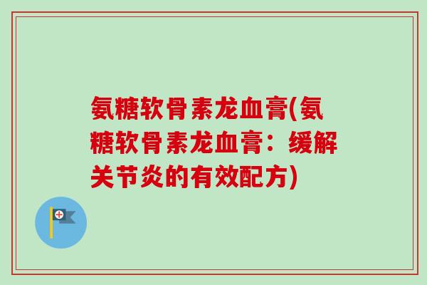 氨糖软骨素龙血膏(氨糖软骨素龙血膏：缓解关节炎的有效配方)
