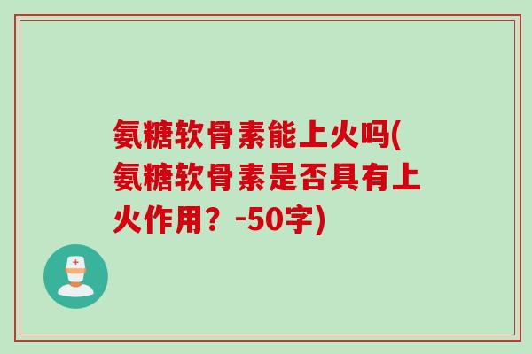 氨糖软骨素能上火吗？氨糖软骨素是否具有上火作用？