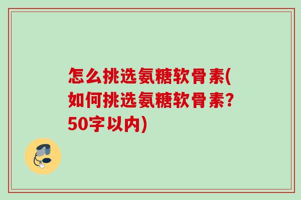 怎么挑选氨糖软骨素？如何挑选氨糖软骨素？