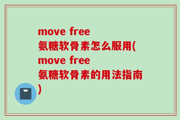 move free 氨糖软骨素怎么服用(move free 氨糖软骨素的用法指南)