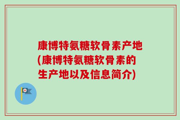 康博特氨糖软骨素产地(康博特氨糖软骨素的生产地以及信息简介)
