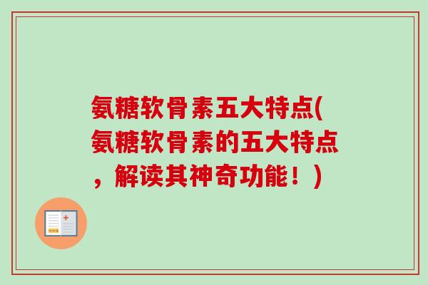 氨糖软骨素五大特点(氨糖软骨素的五大特点,解读其神奇功能!) 氨糖软骨素五大特点(氨糖软骨素的五大特点,解读其神奇功能!)
