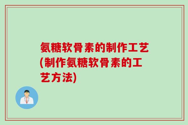 氨糖软骨素的制作工艺(制作氨糖软骨素的工艺方法)
