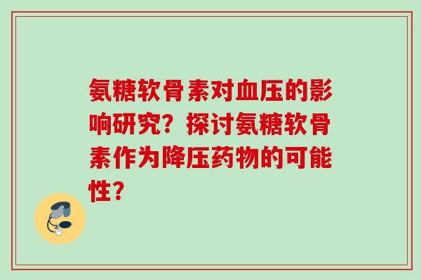 氨糖软骨素对血压的影响研究？探讨氨糖软骨素作为降压药物的可能性？