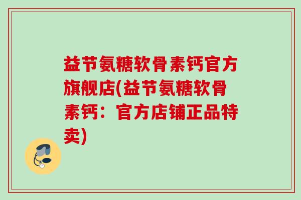 益节氨糖软骨素钙官方旗舰店(益节氨糖软骨素钙：官方店铺正品特卖)