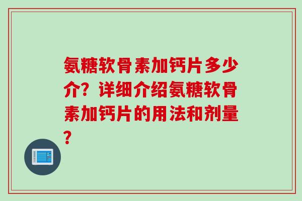 氨糖软骨素加钙片多少介？详细介绍氨糖软骨素加钙片的用法和剂量？