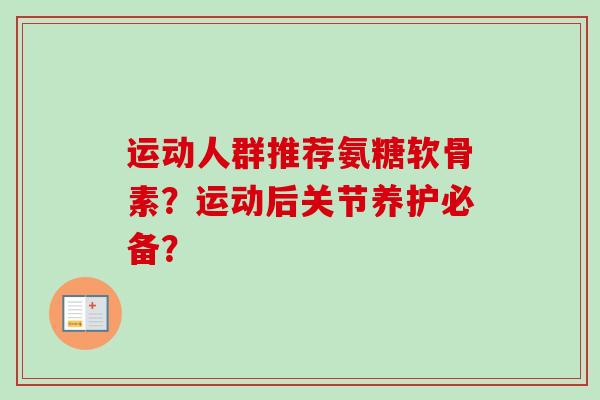 运动人群推荐氨糖软骨素？运动后关节养护必备？