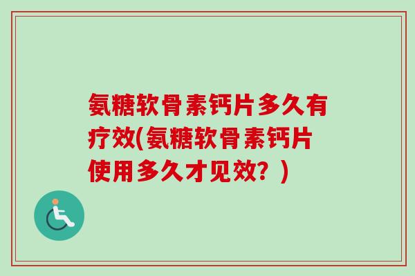 氨糖软骨素钙片多久有疗效(氨糖软骨素钙片使用多久才见效？)