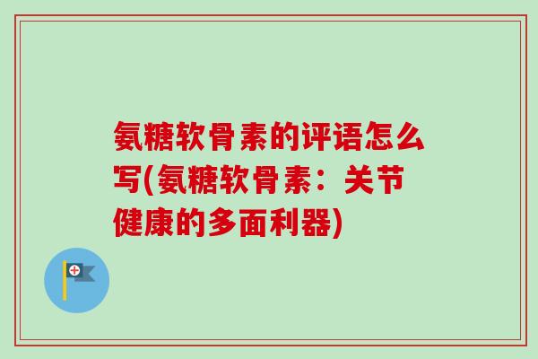 氨糖软骨素的评语怎么写(氨糖软骨素：关节健康的多面利器)