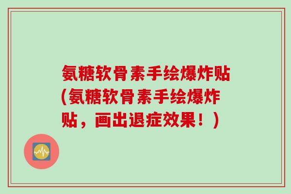 氨糖软骨素手绘爆炸贴(氨糖软骨素手绘爆炸贴，画出退症效果！)