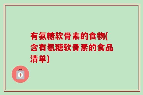 有氨糖软骨素的食物(含有氨糖软骨素的食品清单)