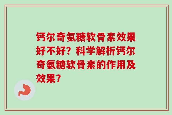 钙尔奇氨糖软骨素效果好不好？科学解析钙尔奇氨糖软骨素的作用及效果？