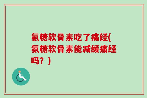 氨糖软骨素吃了痛经(氨糖软骨素能减缓痛经吗？)