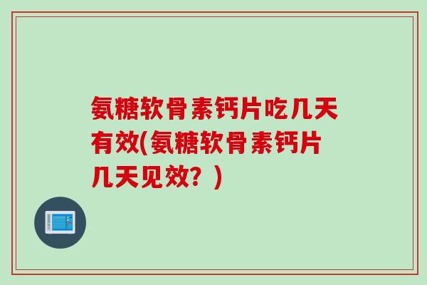 氨糖软骨素钙片吃几天有效(氨糖软骨素钙片几天见效？)