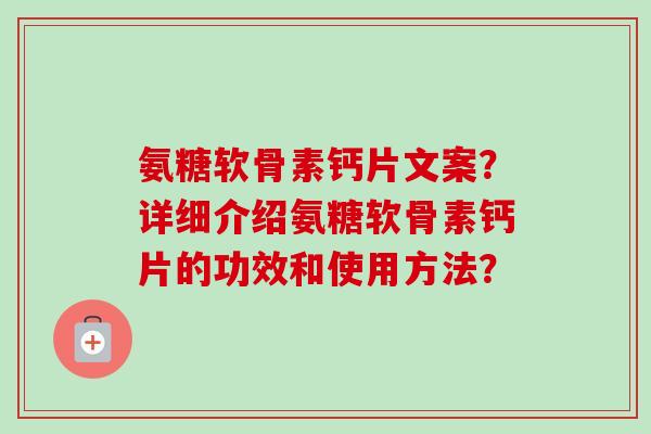 氨糖软骨素钙片文案？详细介绍氨糖软骨素钙片的功效和使用方法？