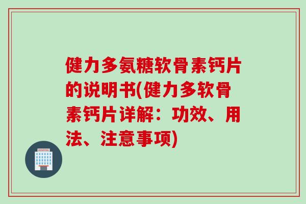 健力多氨糖软骨素钙片的说明书(健力多软骨素钙片详解：功效、用法、注意事项)
