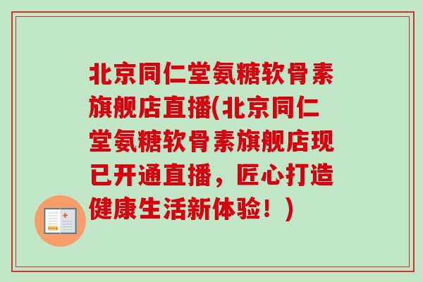 北京同仁堂氨糖软骨素旗舰店直播(北京同仁堂氨糖软骨素旗舰店现已开通直播，匠心打造健康生活新体验！)