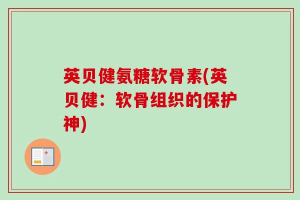 英贝健氨糖软骨素(英贝健：软骨组织的保护神)