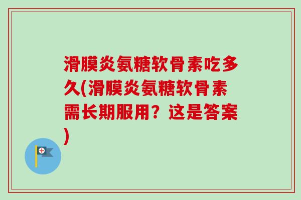 滑膜炎氨糖软骨素吃多久(滑膜炎氨糖软骨素需长期服用？这是答案)