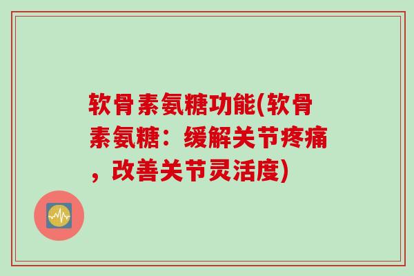 软骨素氨糖功能(软骨素氨糖：缓解关节疼痛，改善关节灵活度)