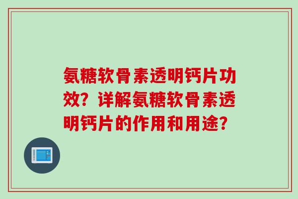氨糖软骨素透明钙片功效？详解氨糖软骨素透明钙片的作用和用途？