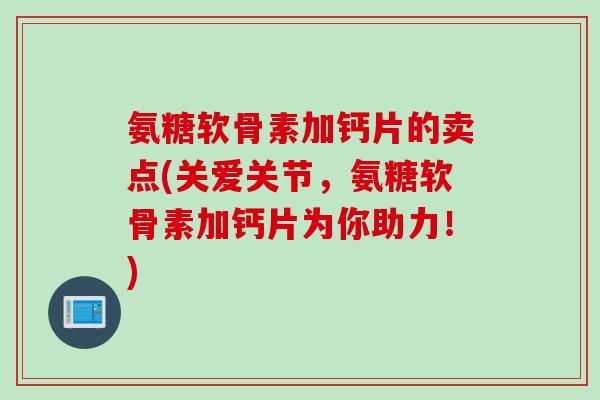 氨糖软骨素加钙片的卖点(关爱关节,氨糖软骨素加钙片为你助力!) 氨糖软骨素加钙片的卖点(关爱关节,氨糖软骨素加钙片为你助力!)