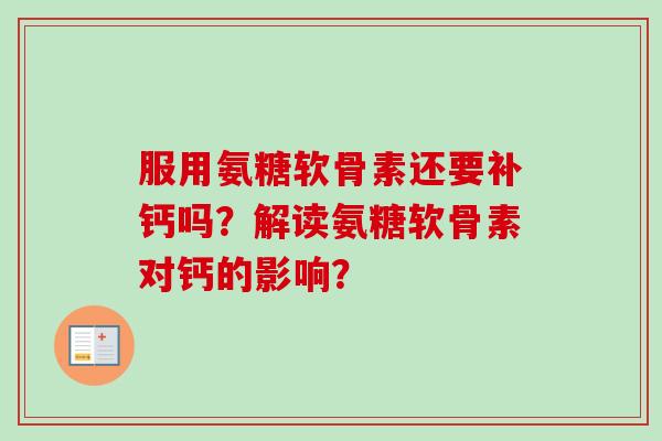 服用氨糖软骨素还要补钙吗？解读氨糖软骨素对钙的影响？