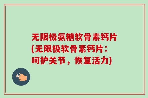无限极氨糖软骨素钙片(无限极软骨素钙片:呵护关节,恢复活力) 无限极氨糖软骨素钙片(无限极软骨素钙片:呵护关节,恢复活力)