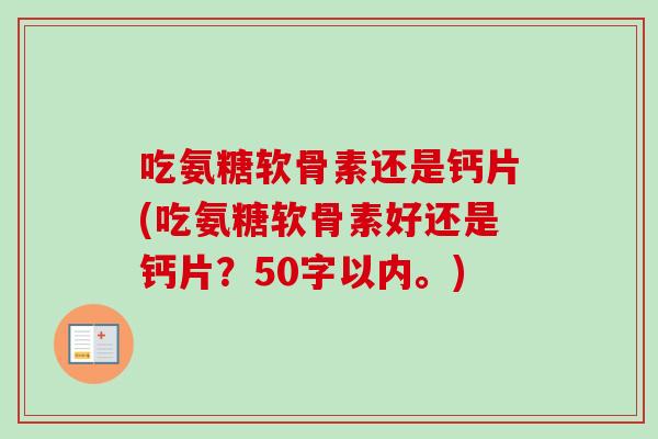 吃氨糖软骨素还是钙片？吃氨糖软骨素好还是钙片？