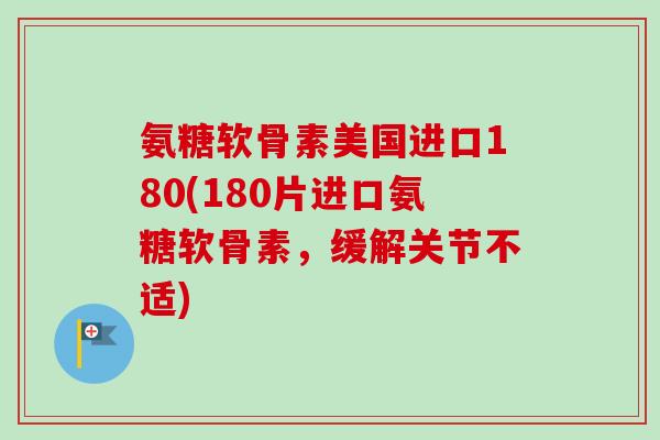 氨糖软骨素美国进口180(180片进口氨糖软骨素，缓解关节不适)