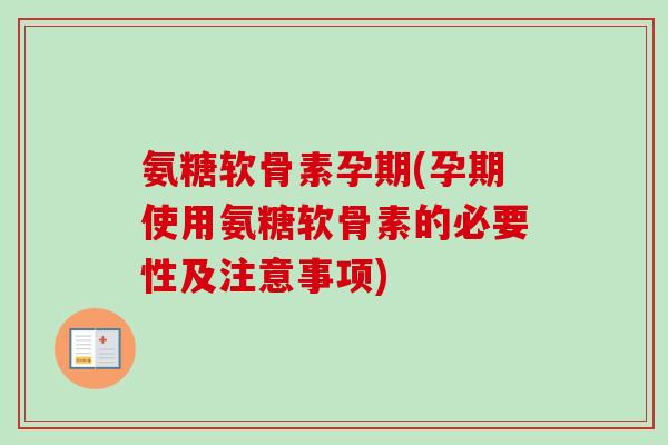 氨糖软骨素孕期(孕期使用氨糖软骨素的必要性及注意事项) 氨糖软骨素孕期(孕期使用氨糖软骨素的必要性及注意事项)