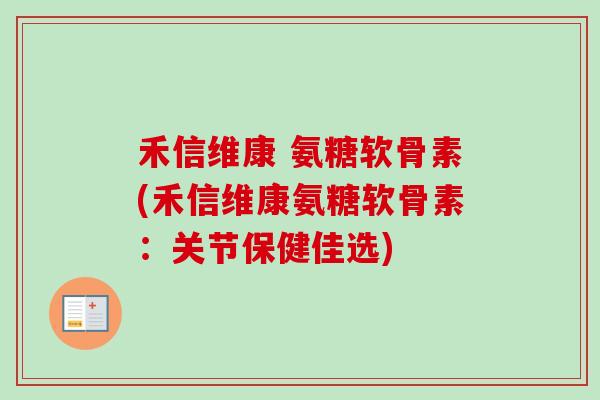 禾信维康 氨糖软骨素(禾信维康氨糖软骨素：关节保健佳选)