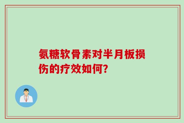 氨糖软骨素对半月板损伤的疗效如何？