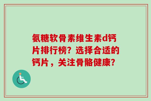 氨糖软骨素维生素d钙片排行榜?选择合适的钙片,关注骨骼健康? 氨糖软骨素维生素d钙片排行榜?选择合适的钙片,关注骨骼健康?