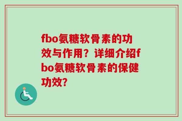 fbo氨糖软骨素的功效与作用？详细介绍fbo氨糖软骨素的保健功效？