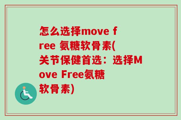 怎么选择move free 氨糖软骨素(关节保健首选：选择Move Free氨糖软骨素)