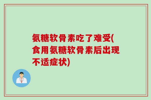 氨糖软骨素吃了难受(食用氨糖软骨素后出现不适症状)